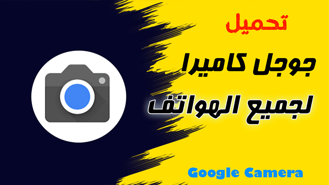 تطبيق جوجل كاميرا Google Camera لكل هواتف الأندرويد