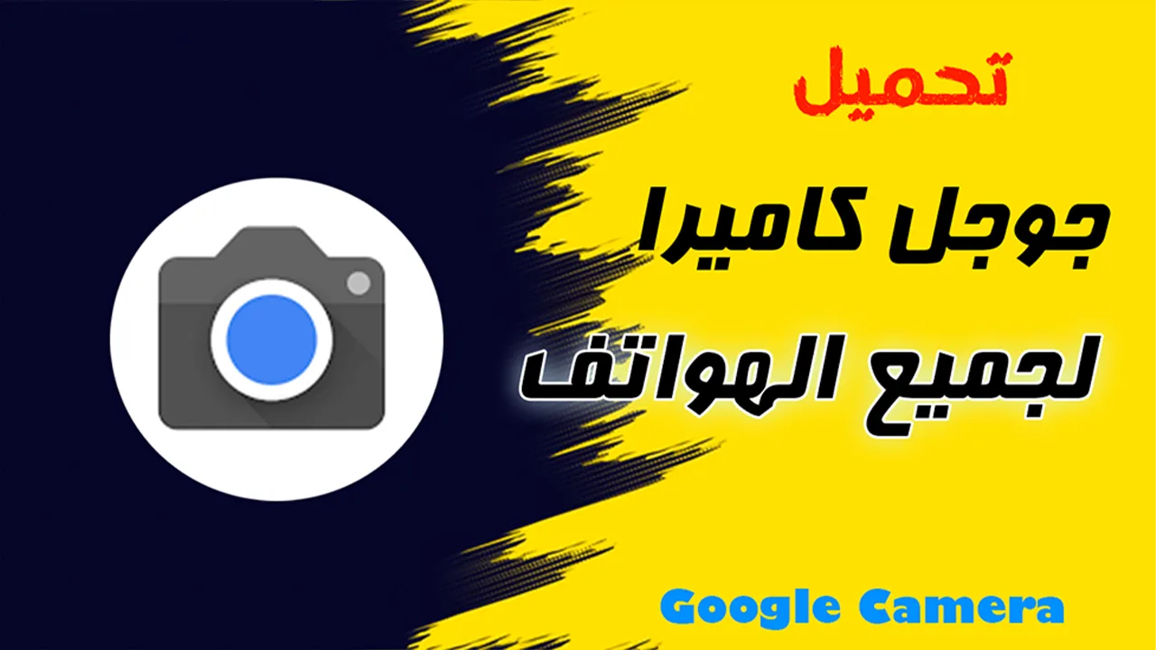 تطبيق جوجل كاميرا Google Camera لكل هواتف الأندرويد